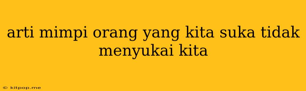 Arti Mimpi Orang Yang Kita Suka Tidak Menyukai Kita