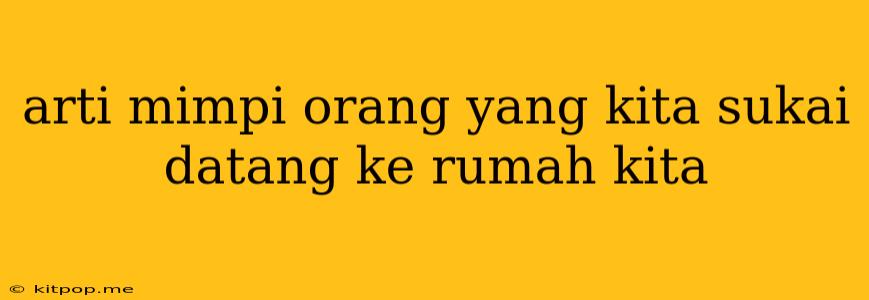 Arti Mimpi Orang Yang Kita Sukai Datang Ke Rumah Kita