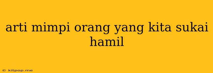 Arti Mimpi Orang Yang Kita Sukai Hamil