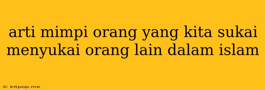 Arti Mimpi Orang Yang Kita Sukai Menyukai Orang Lain Dalam Islam