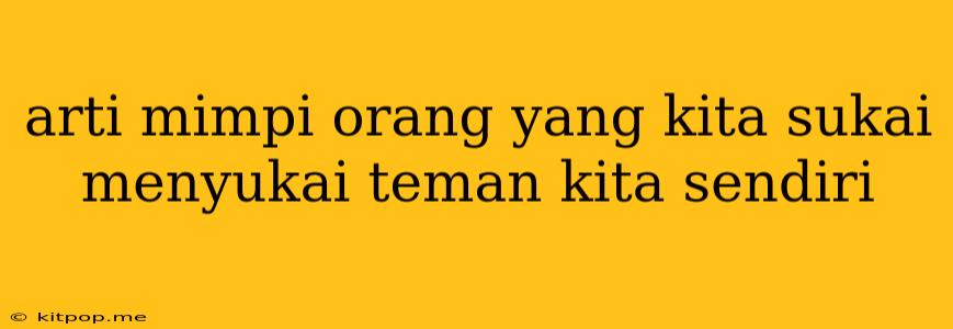 Arti Mimpi Orang Yang Kita Sukai Menyukai Teman Kita Sendiri