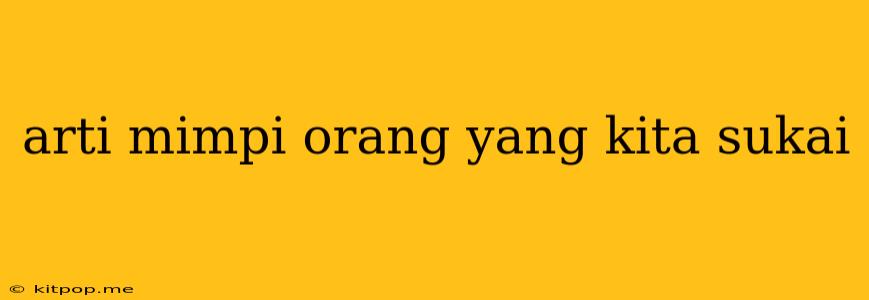 Arti Mimpi Orang Yang Kita Sukai