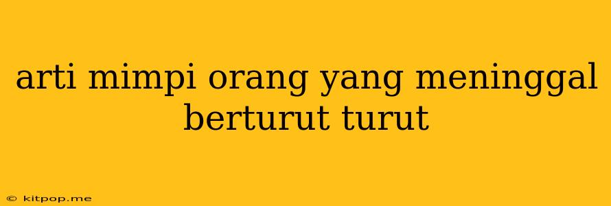 Arti Mimpi Orang Yang Meninggal Berturut Turut