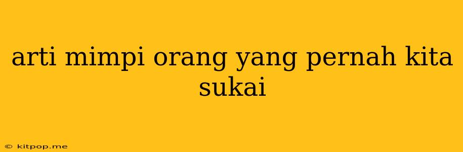 Arti Mimpi Orang Yang Pernah Kita Sukai