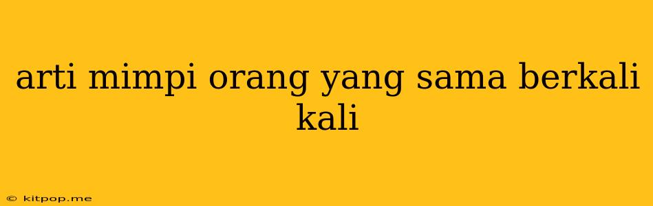 Arti Mimpi Orang Yang Sama Berkali Kali