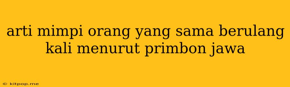 Arti Mimpi Orang Yang Sama Berulang Kali Menurut Primbon Jawa