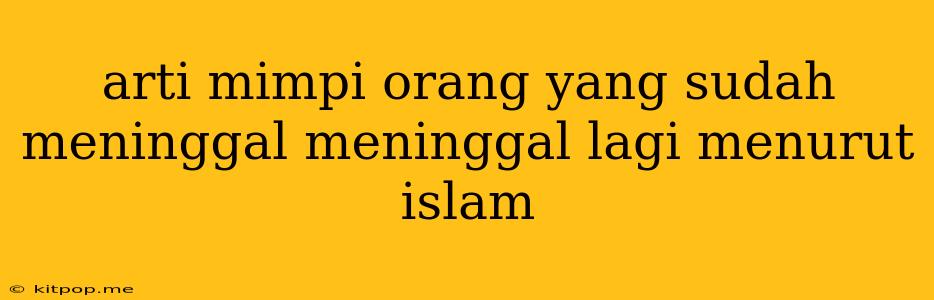 Arti Mimpi Orang Yang Sudah Meninggal Meninggal Lagi Menurut Islam