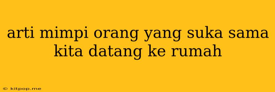 Arti Mimpi Orang Yang Suka Sama Kita Datang Ke Rumah