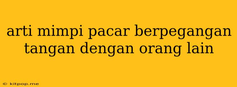 Arti Mimpi Pacar Berpegangan Tangan Dengan Orang Lain