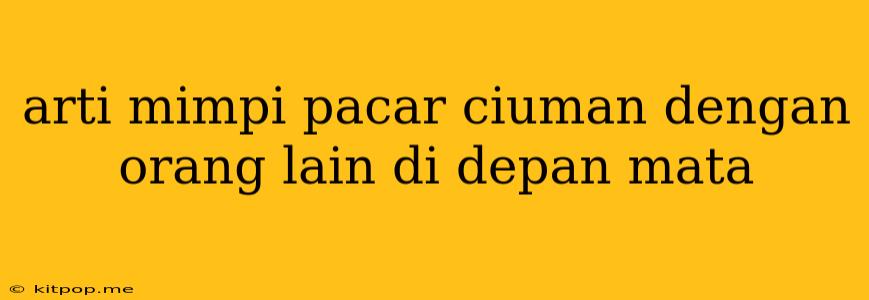 Arti Mimpi Pacar Ciuman Dengan Orang Lain Di Depan Mata