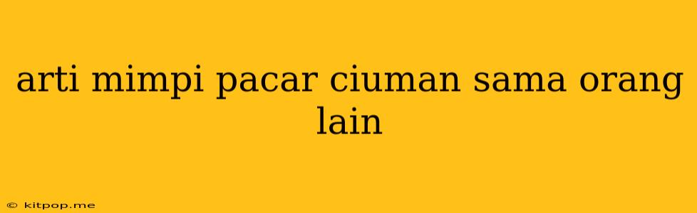 Arti Mimpi Pacar Ciuman Sama Orang Lain