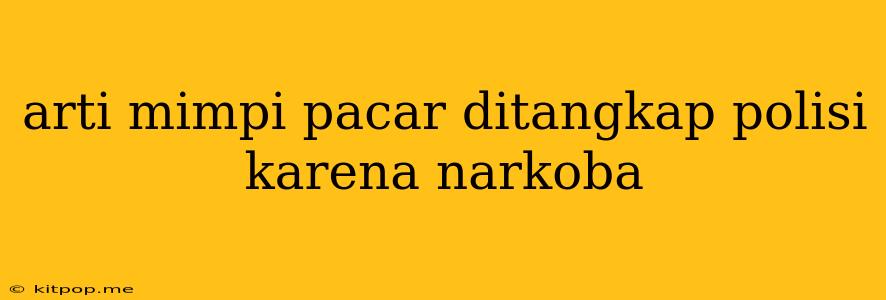 Arti Mimpi Pacar Ditangkap Polisi Karena Narkoba