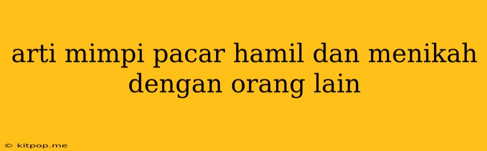 Arti Mimpi Pacar Hamil Dan Menikah Dengan Orang Lain