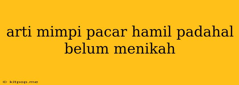 Arti Mimpi Pacar Hamil Padahal Belum Menikah