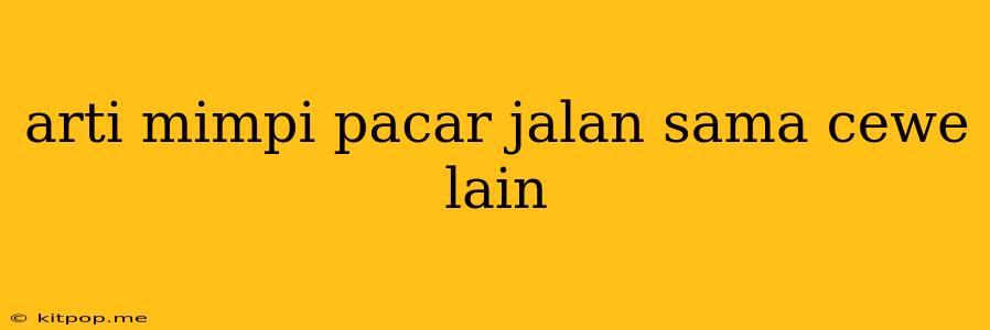 Arti Mimpi Pacar Jalan Sama Cewe Lain