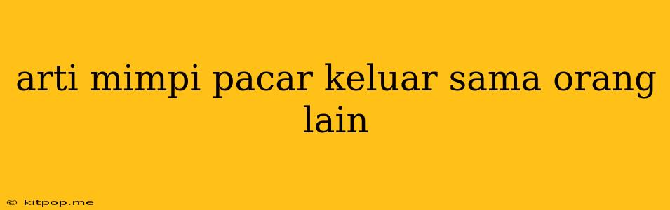 Arti Mimpi Pacar Keluar Sama Orang Lain