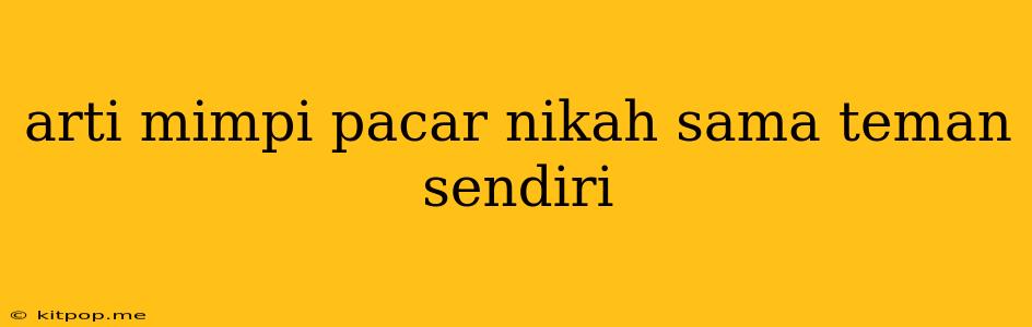 Arti Mimpi Pacar Nikah Sama Teman Sendiri