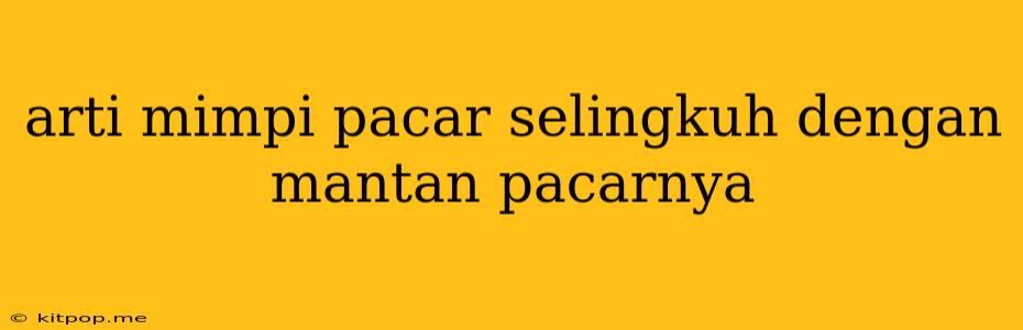 Arti Mimpi Pacar Selingkuh Dengan Mantan Pacarnya