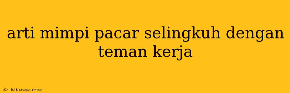 Arti Mimpi Pacar Selingkuh Dengan Teman Kerja