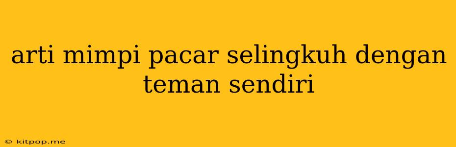 Arti Mimpi Pacar Selingkuh Dengan Teman Sendiri