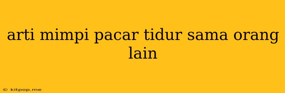 Arti Mimpi Pacar Tidur Sama Orang Lain