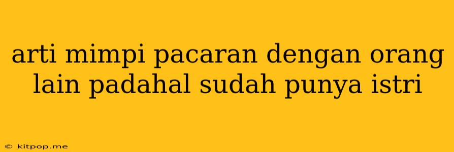 Arti Mimpi Pacaran Dengan Orang Lain Padahal Sudah Punya Istri