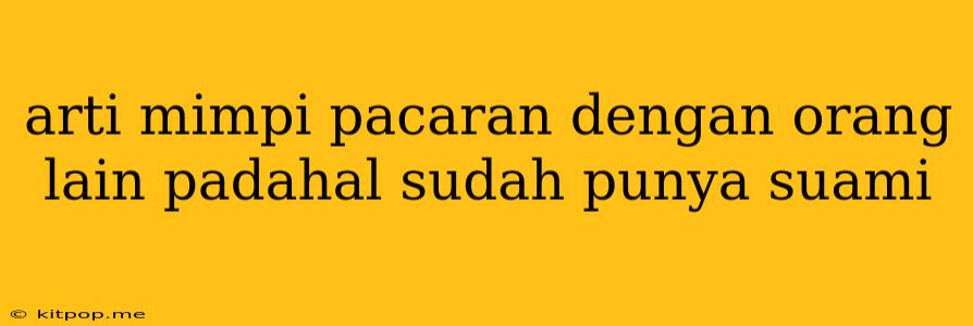 Arti Mimpi Pacaran Dengan Orang Lain Padahal Sudah Punya Suami