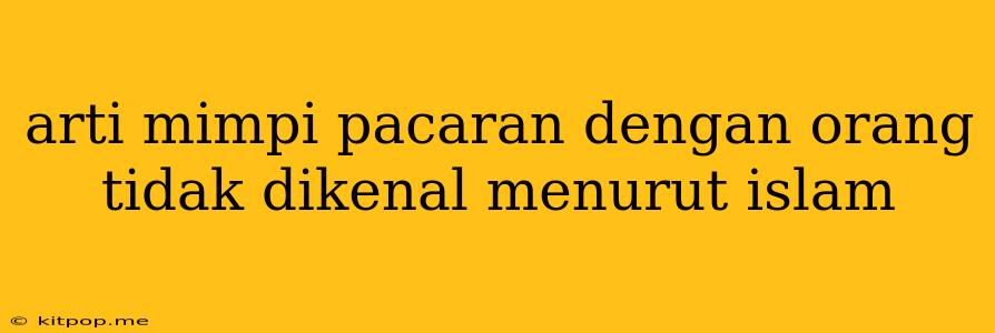 Arti Mimpi Pacaran Dengan Orang Tidak Dikenal Menurut Islam