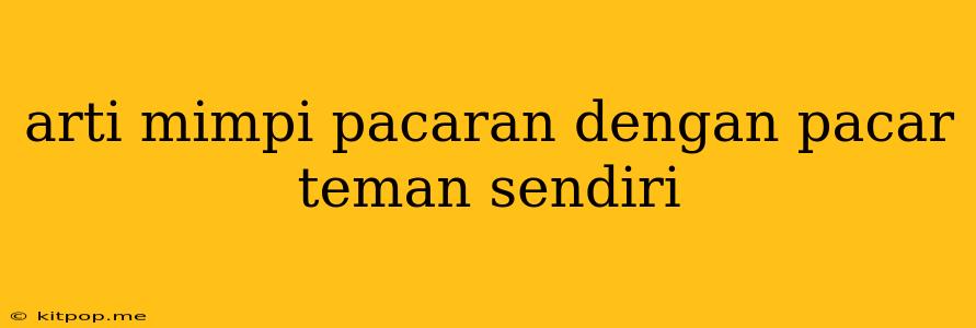 Arti Mimpi Pacaran Dengan Pacar Teman Sendiri