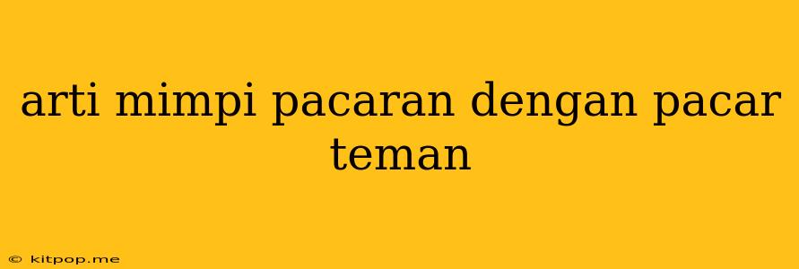 Arti Mimpi Pacaran Dengan Pacar Teman