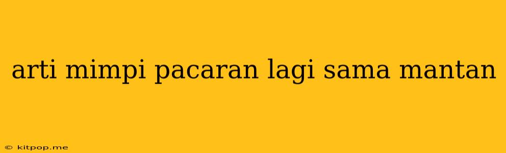 Arti Mimpi Pacaran Lagi Sama Mantan