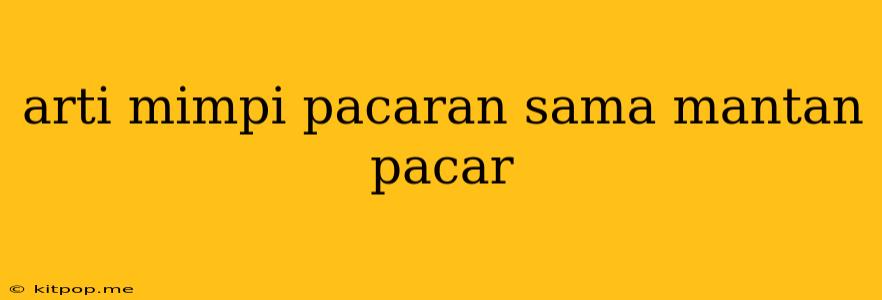 Arti Mimpi Pacaran Sama Mantan Pacar