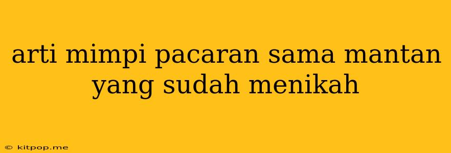 Arti Mimpi Pacaran Sama Mantan Yang Sudah Menikah