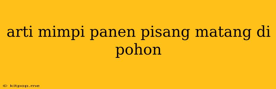 Arti Mimpi Panen Pisang Matang Di Pohon