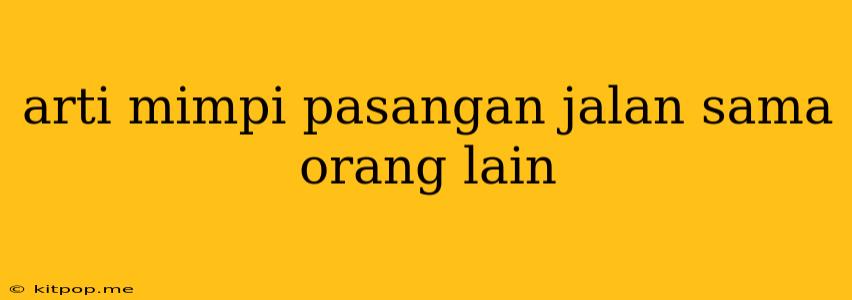 Arti Mimpi Pasangan Jalan Sama Orang Lain