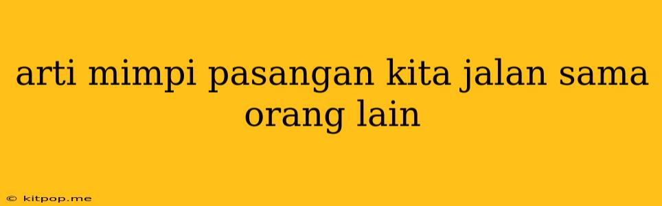 Arti Mimpi Pasangan Kita Jalan Sama Orang Lain