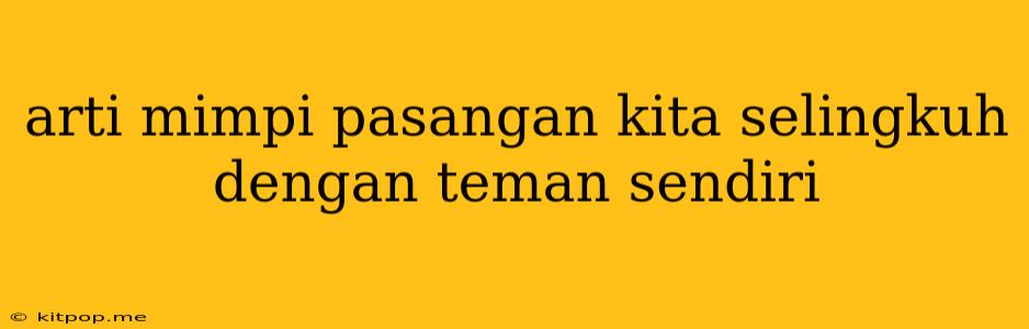 Arti Mimpi Pasangan Kita Selingkuh Dengan Teman Sendiri