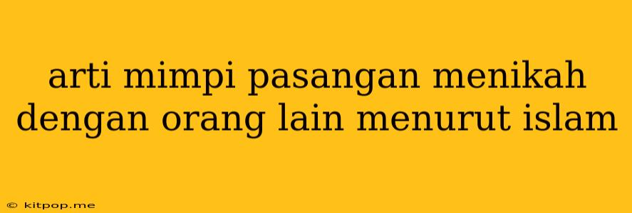 Arti Mimpi Pasangan Menikah Dengan Orang Lain Menurut Islam