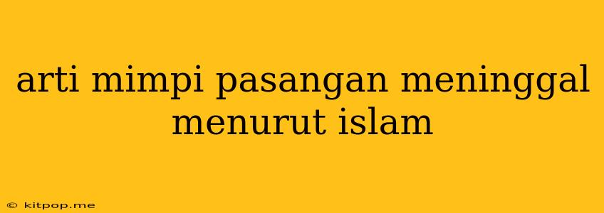 Arti Mimpi Pasangan Meninggal Menurut Islam