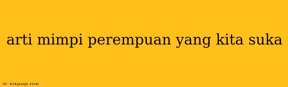 Arti Mimpi Perempuan Yang Kita Suka