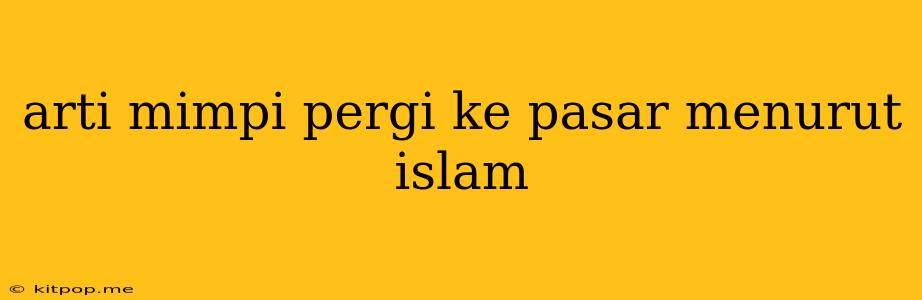 Arti Mimpi Pergi Ke Pasar Menurut Islam