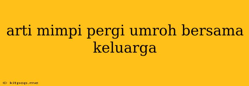 Arti Mimpi Pergi Umroh Bersama Keluarga