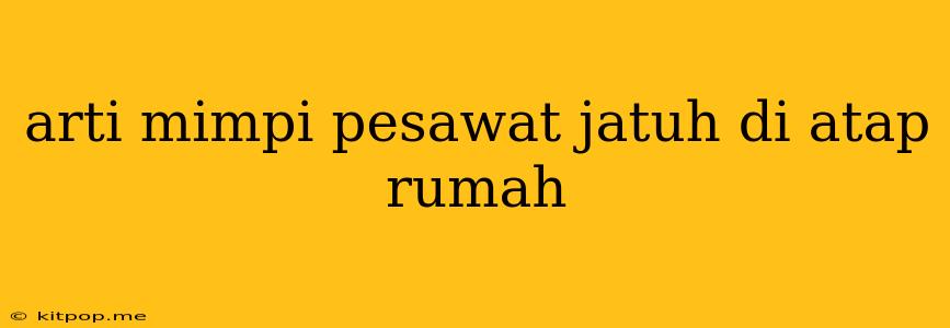 Arti Mimpi Pesawat Jatuh Di Atap Rumah