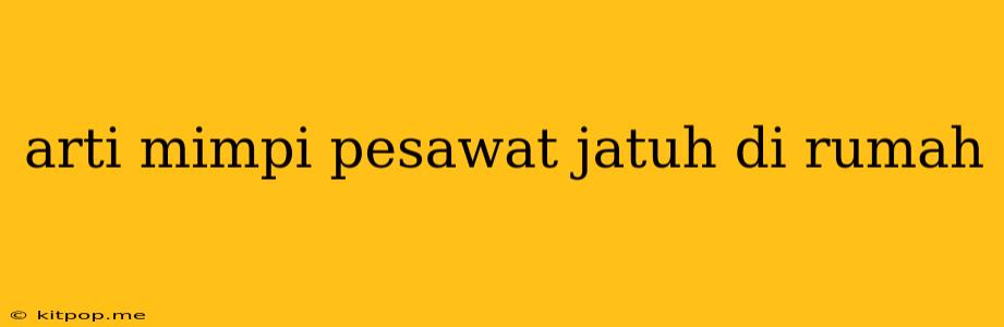 Arti Mimpi Pesawat Jatuh Di Rumah