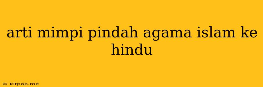 Arti Mimpi Pindah Agama Islam Ke Hindu