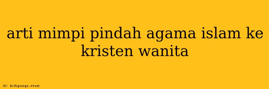 Arti Mimpi Pindah Agama Islam Ke Kristen Wanita