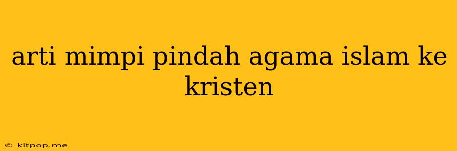 Arti Mimpi Pindah Agama Islam Ke Kristen