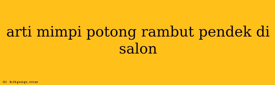 Arti Mimpi Potong Rambut Pendek Di Salon