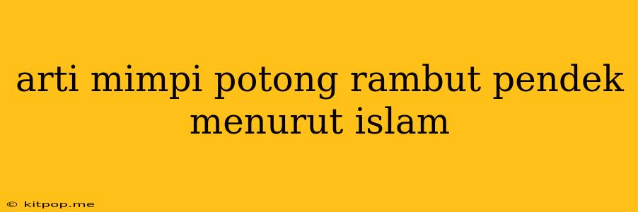 Arti Mimpi Potong Rambut Pendek Menurut Islam