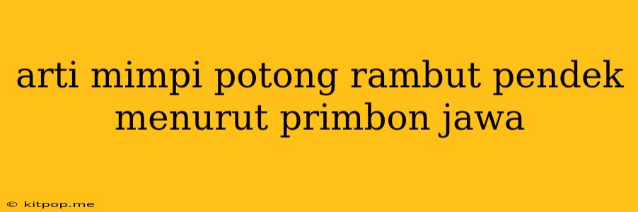 Arti Mimpi Potong Rambut Pendek Menurut Primbon Jawa